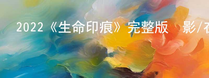 2022《生命印痕》完整版電影/在線觀看/百度云-美劇天堂 陳仲民的blog